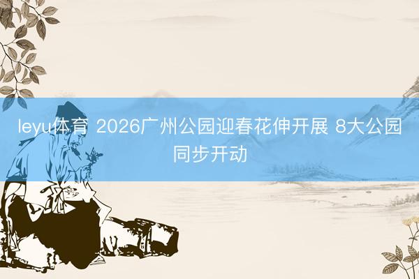 leyu体育 2026广州公园迎春花伸开展 8大公园同步开动