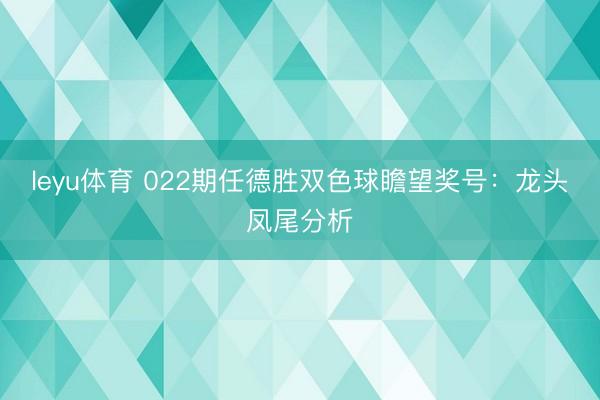 leyu体育 022期任德胜双色球瞻望奖号:龙头凤尾分析